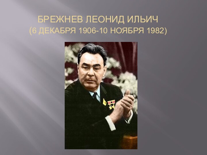 Брежнев леонид ильич  (6 декабря 1906-10 ноября 1982)