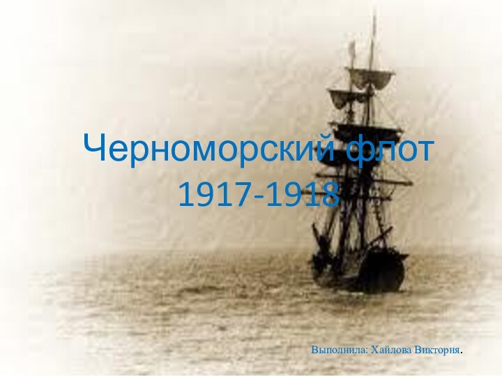 Черноморский флот 1917-1918Выполнила: Хайлова Виктория.