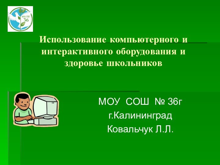 Использование компьютерного и интерактивного оборудования и здоровье школьниковМОУ СОШ № 36гг.КалининградКовальчук Л.Л.