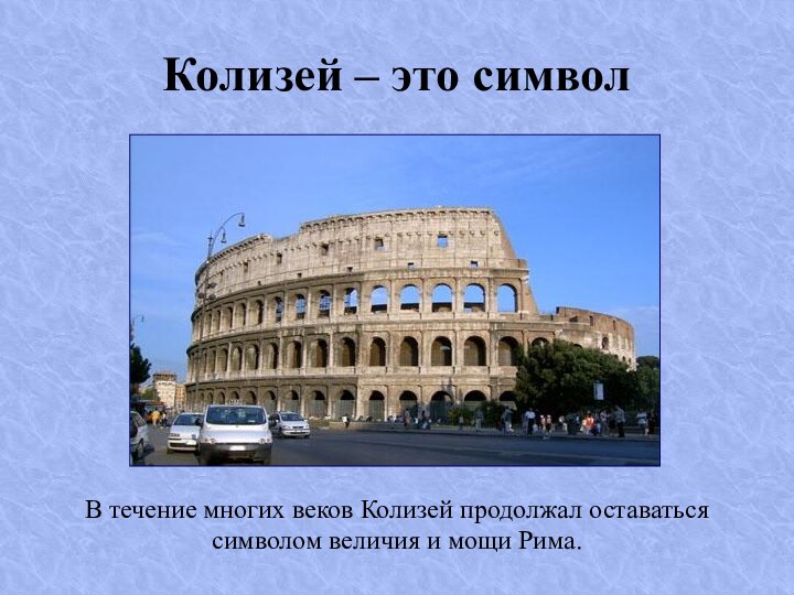 Колизей – это символВ течение многих веков Колизей продолжал оставаться символом величия и мощи Рима.