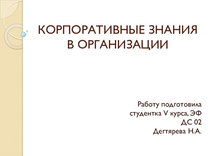 КОРПОРАТИВНЫЕ ЗНАНИЯ  В ОРГАНИЗАЦИИРаботу подготовила студентка V курса, ЭФ ДС 02 Дегтярева Н.А.