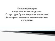 Классификация издержек производства. Структура бухгалтерских издержек. Альтернативные и экономические издержки.