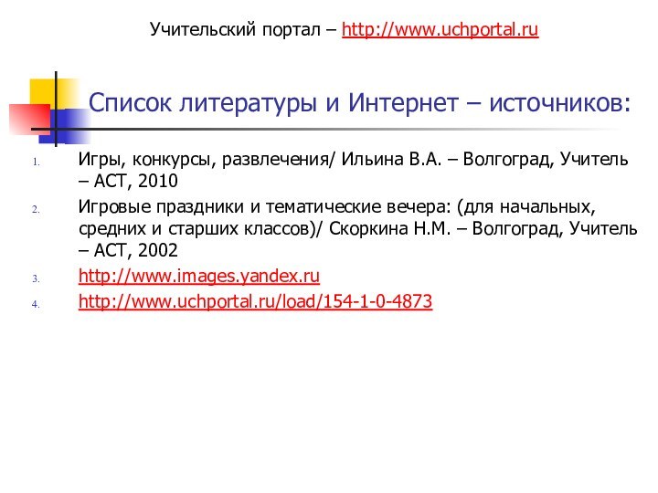 Список литературы и Интернет – источников:Игры, конкурсы, развлечения/ Ильина В.А. – Волгоград,