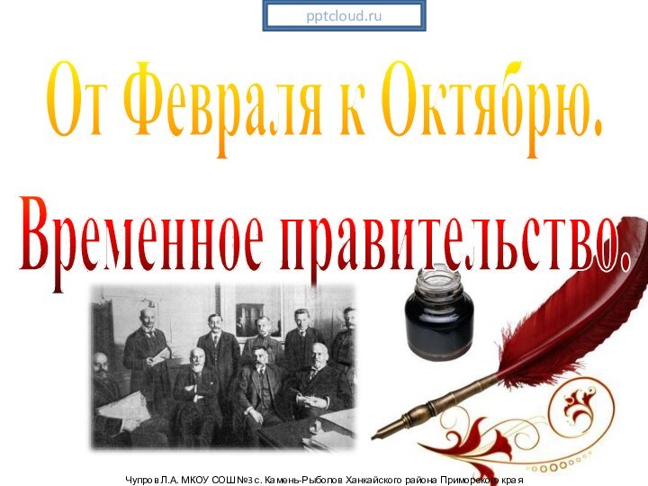 От Февраля к Октябрю.Временное правительство.Чупров Л.А. МКОУ СОШ №3 с. Камень-Рыболов Ханкайского района Приморского края