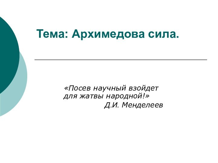 Тема: Архимедова сила. «Посев научный взойдет  для жатвы народной!»Д.И. Менделеев