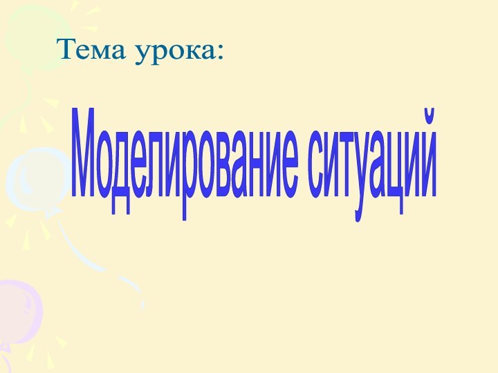 Тема урока: Моделирование ситуаций