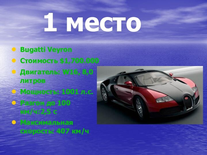 1 местоBugatti VeyronСтоимость $1,700.000Двигатель: W16, 8,0 литровМощность: 1001 л.с.Разгон до