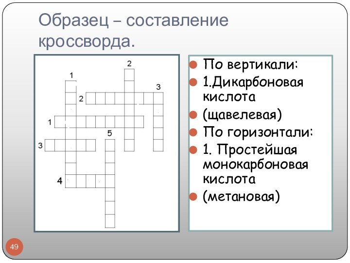 Образец – составление кроссворда.По вертикали:1.Дикарбоновая кислота(щавелевая)По горизонтали:1. Простейшая монокарбоновая кислота (метановая)