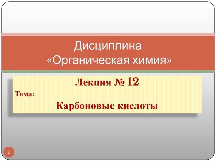 Лекция № 12Тема:Карбоновые кислотыДисциплина  «Органическая химия»