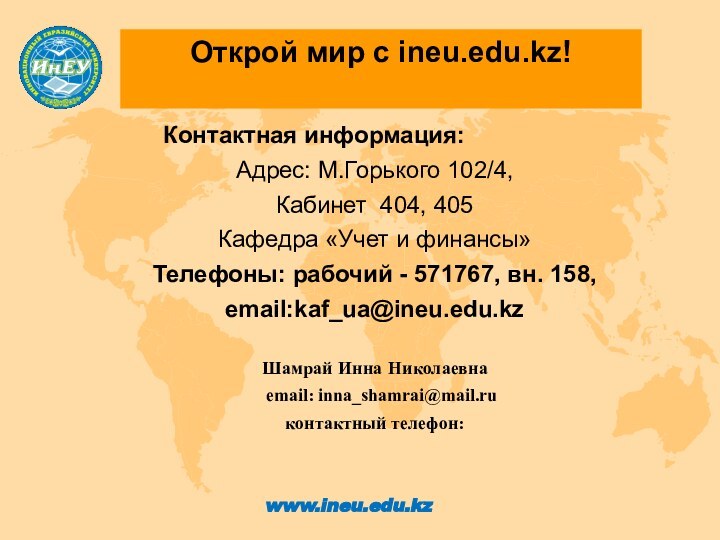 Открой мир с ineu.edu.kz! 	Контактная информация:Адрес: М.Горького 102/4, Кабинет 404, 405Кафедра «Учет