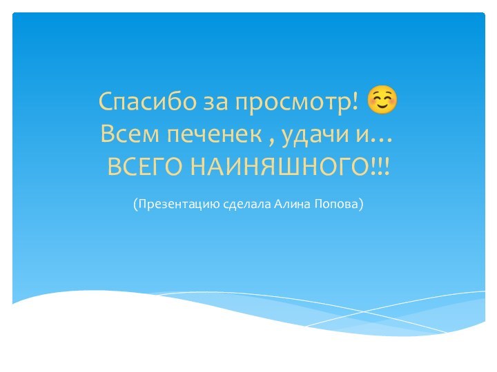 Спасибо за просмотр!   Всем печенек , удачи и… ВСЕГО НАИНЯШНОГО!!!(Презентацию сделала Алина Попова)