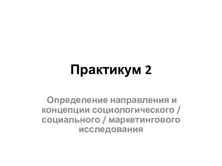 Практикум 2 Определение направления и концепции социологического / социального / маркетингового исследования