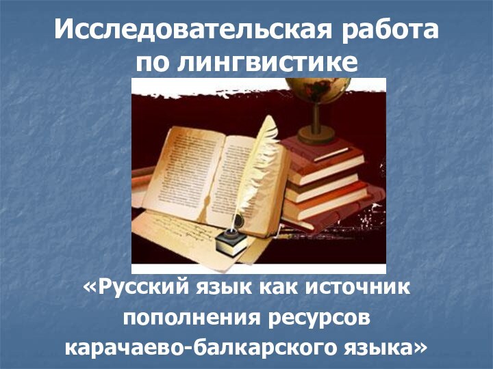 Исследовательская работа по лингвистике«Русский язык как источник пополнения ресурсов карачаево-балкарского языка»