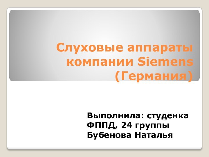 Слуховые аппараты компании Siemens (Германия)Выполнила: студенка ФППД, 24 группы Бубенова Наталья