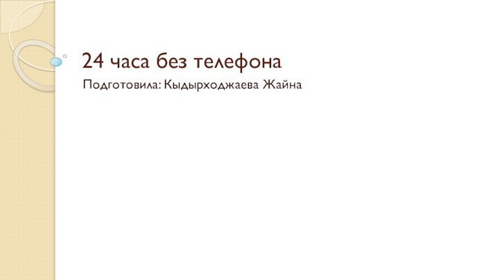 24 часа без телефонаПодготовила: Кыдырходжаева Жайна