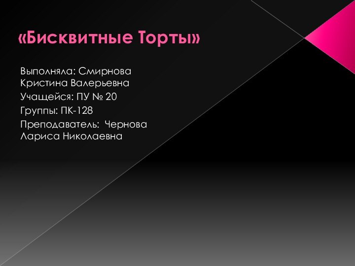 «Бисквитные Торты»Выполняла: Смирнова Кристина ВалерьевнаУчащейся: ПУ № 20Группы: ПК-128Преподаватель: Чернова Лариса Николаевна