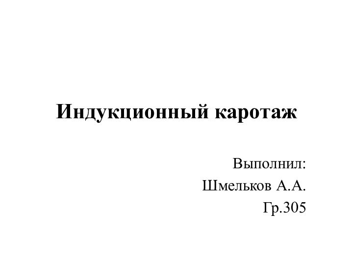 Индукционный каротаж Выполнил: Шмельков А.А.Гр.305