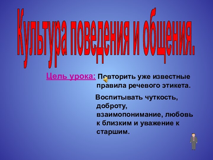 Культура поведения и общения.Цель урока: Повторить уже известные