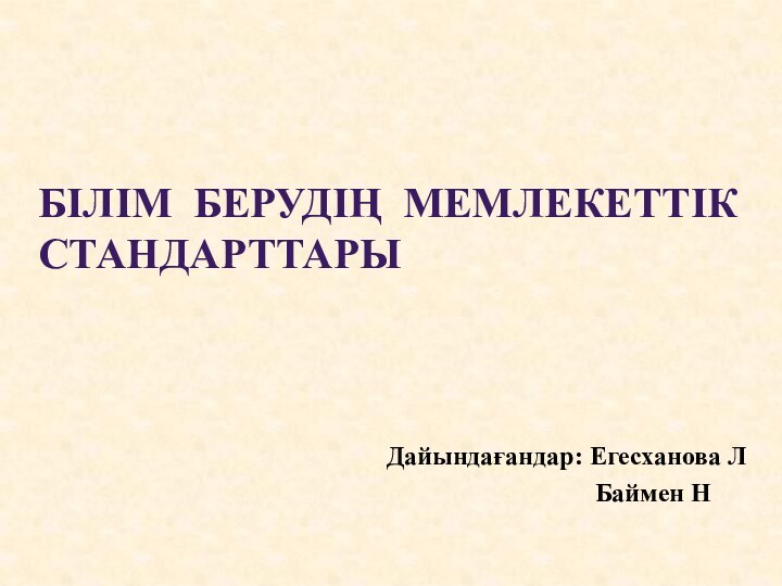 Білім берудің мемлекеттік  стандарттарыДайындағандар: Егесханова Л