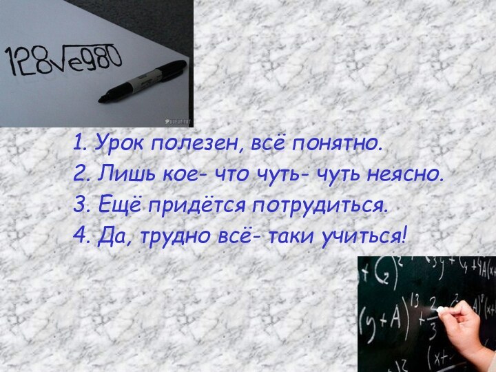 1. Урок полезен, всё понятно.2. Лишь кое- что чуть- чуть неясно.3. Ещё