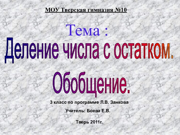 Тема :МОУ Тверская гимназия №10Деление числа с остатком. Обобщение.Тверь 2011г.3 класс по