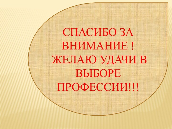 СПАСИБО ЗА ВНИМАНИЕ !ЖЕЛАЮ УДАЧИ В ВЫБОРЕ ПРОФЕССИИ!!!