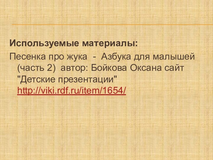 Используемые материалы:Песенка про жука - Азбука для малышей (часть 2) автор: Бойкова