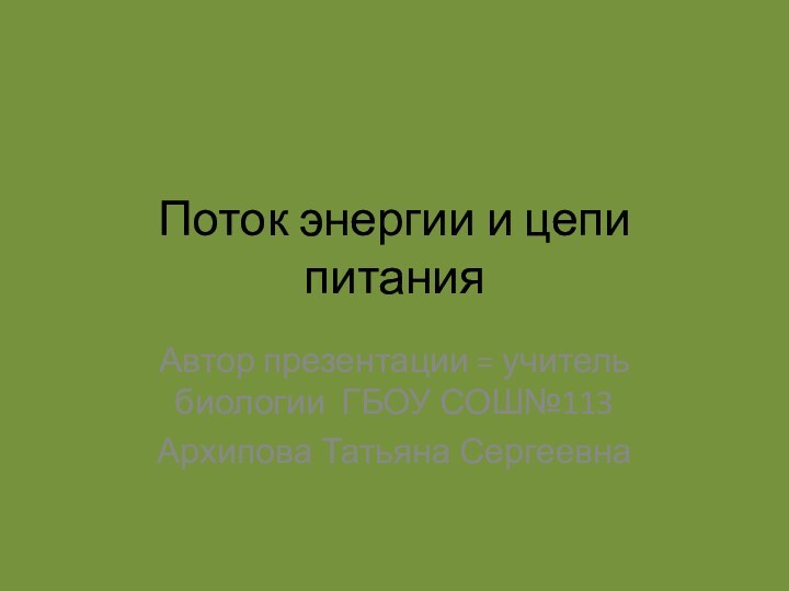 Поток энергии и цепи питанияАвтор презентации = учитель биологии ГБОУ СОШ№113Архипова Татьяна Сергеевна