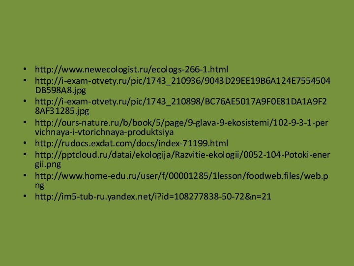 http://www.newecologist.ru/ecologs-266-1.htmlhttp://i-exam-otvety.ru/pic/1743_210936/9043D29EE19B6A124E7554504DB598A8.jpghttp://i-exam-otvety.ru/pic/1743_210898/BC76AE5017A9F0E81DA1A9F28AF31285.jpghttp://ours-nature.ru/b/book/5/page/9-glava-9-ekosistemi/102-9-3-1-pervichnaya-i-vtorichnaya-produktsiyahttp://rudocs.exdat.com/docs/index-71199.htmlhttp:///datai/ekologija/Razvitie-ekologii/0052-104-Potoki-energii.pnghttp://www.home-edu.ru/user/f/00001285/1lesson/foodweb.files/web.pnghttp://im5-tub-ru.yandex.net/i?id=108277838-50-72&n=21
