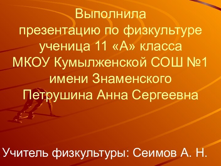 Выполнила презентацию по физкультуре ученица 11 «А» класса МКОУ Кумылженской СОШ №1