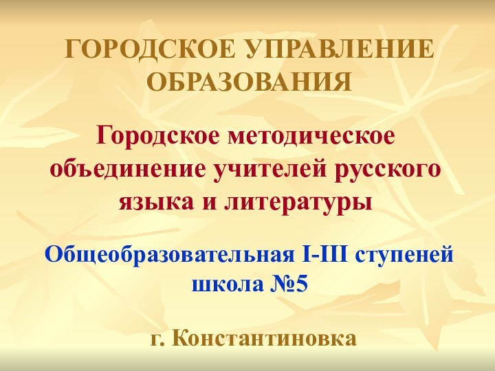 ГОРОДСКОЕ УПРАВЛЕНИЕ ОБРАЗОВАНИЯГородское методическое объединение учителей русского языка и литературыОбщеобразовательная І-ІІІ ступеней школа №5г. Константиновка