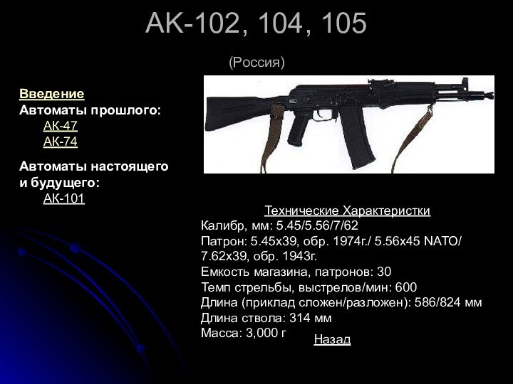 AK-102, 104, 105 (Россия) Технические ХарактеристкиКалибр, мм: 5.45/5.56/7/62 Патрон: 5.45x39, обр. 1974г./