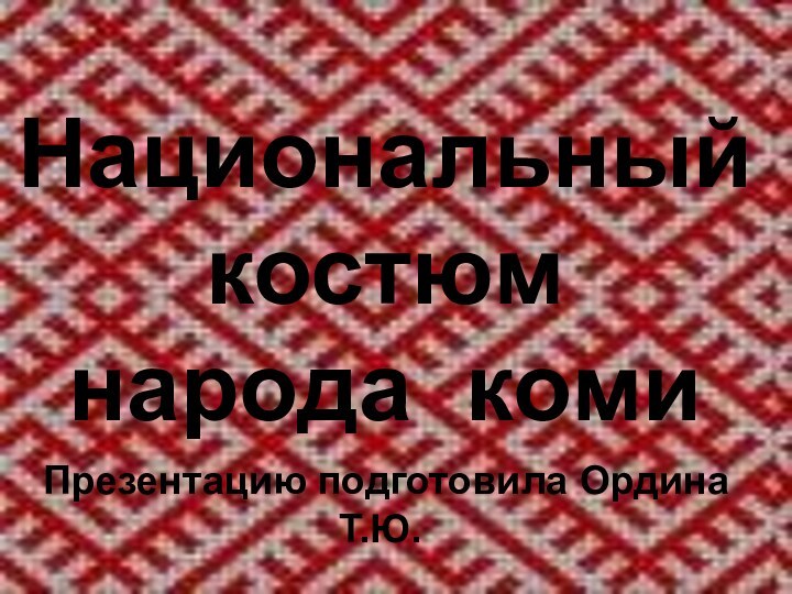 Национальный костюм народа комиПрезентацию подготовила Ордина Т.Ю.