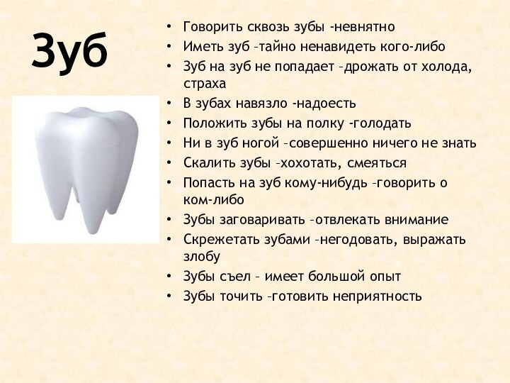 ЗубГоворить сквозь зубы -невнятноИметь зуб –тайно ненавидеть кого-либоЗуб на зуб не попадает