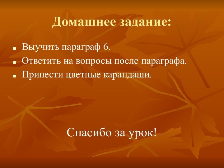 Домашнее задание:Выучить параграф 6.Ответить на вопросы после параграфа.Принести цветные карандаши.Спасибо за урок!