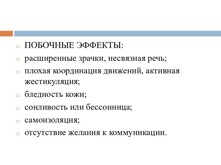 ПОБОЧНЫЕ ЭФФЕКТЫ:расширенные зрачки, несвязная речь;плохая координация движений, активная жестикуляция;бледность кожи;сонливость или бессонница;самоизоляция;отсутствие желания к коммуникации.