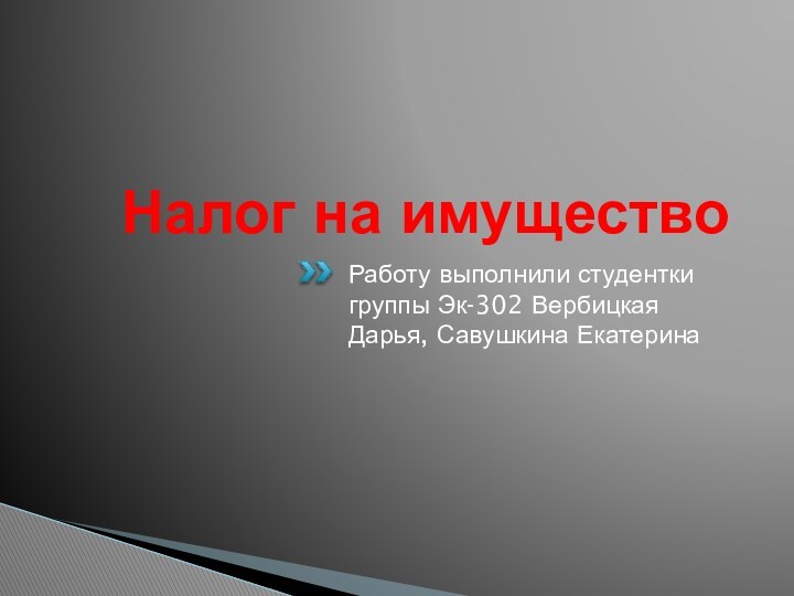 Налог на имуществоРаботу выполнили студентки группы Эк-302 Вербицкая Дарья, Савушкина Екатерина