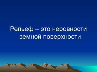 Рельеф – это неровности земной поверхности