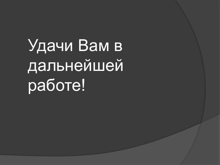 Удачи Вам в дальнейшей работе!