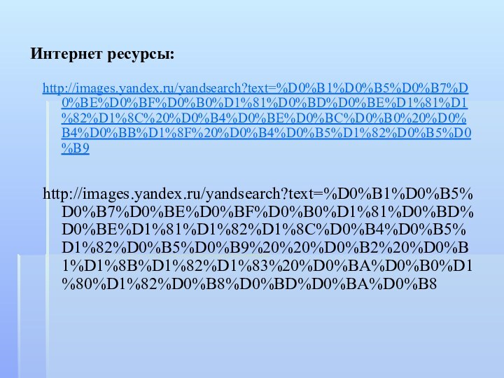 Интернет ресурсы:http://images.yandex.ru/yandsearch?text=%D0%B1%D0%B5%D0%B7%D0%BE%D0%BF%D0%B0%D1%81%D0%BD%D0%BE%D1%81%D1%82%D1%8C%20%D0%B4%D0%BE%D0%BC%D0%B0%20%D0%B4%D0%BB%D1%8F%20%D0%B4%D0%B5%D1%82%D0%B5%D0%B9http://images.yandex.ru/yandsearch?text=%D0%B1%D0%B5%D0%B7%D0%BE%D0%BF%D0%B0%D1%81%D0%BD%D0%BE%D1%81%D1%82%D1%8C%D0%B4%D0%B5%D1%82%D0%B5%D0%B9%20%20%D0%B2%20%D0%B1%D1%8B%D1%82%D1%83%20%D0%BA%D0%B0%D1%80%D1%82%D0%B8%D0%BD%D0%BA%D0%B8