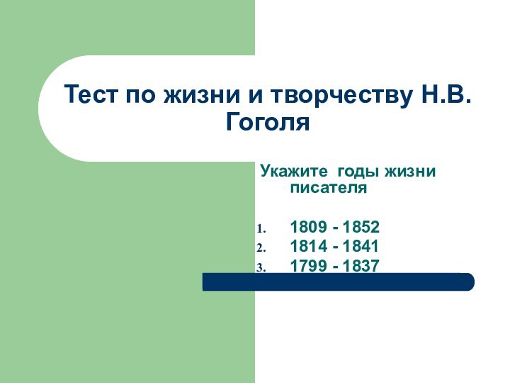 Тест по жизни и творчеству Н.В.ГоголяУкажите годы жизни писателя1809 - 1852