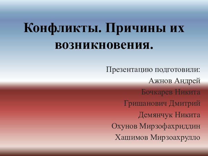 Конфликты. Причины их возникновения.Презентацию подготовили:Ажнов АндрейБочкарев НикитаГришанович ДмитрийДемянчук НикитаОхунов МирзофахриддинХашимов Мирзоахрулло