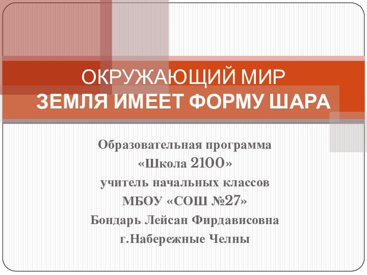 Образовательная программа «Школа 2100»учитель начальных классов МБОУ «СОШ №27»Бондарь Лейсан Фирдависовнаг.Набережные ЧелныОКРУЖАЮЩИЙ