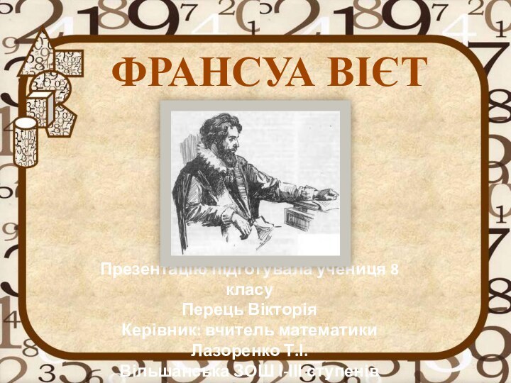 ФРАНСУА ВІЄТПрезентацію підготувала учениця 8 класуПерець ВікторіяКерівник: вчитель математики Лазоренко Т.І.Вільшанська ЗОШ І-ІІІ ступенів