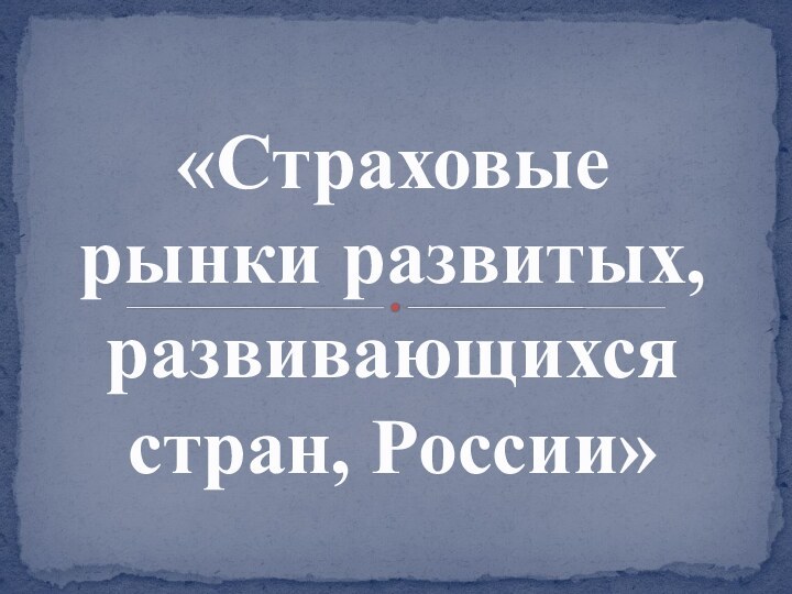 «Страховые рынки развитых, развивающихся стран, России»