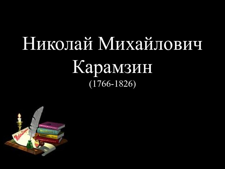 Николай Михайлович Карамзин (1766-1826)