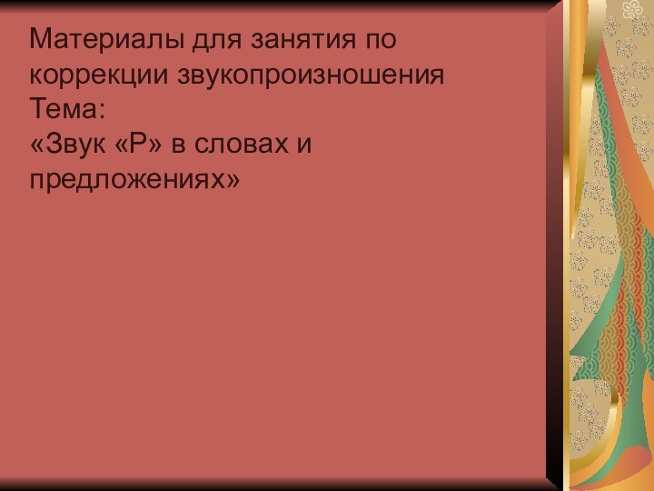 Материалы для занятия по коррекции звукопроизношения Тема: «Звук «Р» в словах и предложениях»