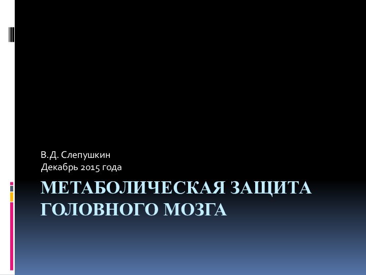 Метаболическая защита головного мозга В.Д. СлепушкинДекабрь 2015 года