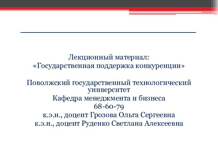 Лекционный материал: «Государственная поддержка конкуренции»Поволжский государственный технологический университет Кафедра менеджмента и бизнеса68-60-79к.э.н.,