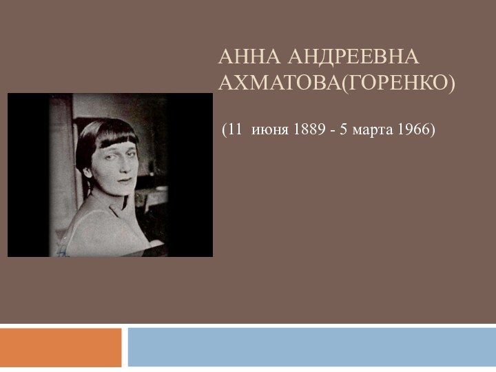 Анна Андреевна Ахматова(Горенко) (11  июня 1889 - 5 марта 1966)